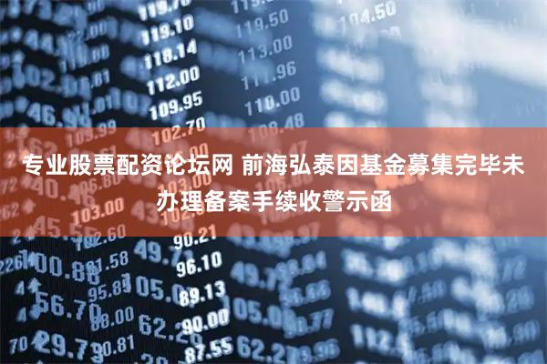 专业股票配资论坛网 前海弘泰因基金募集完毕未办理备案手续收警示函