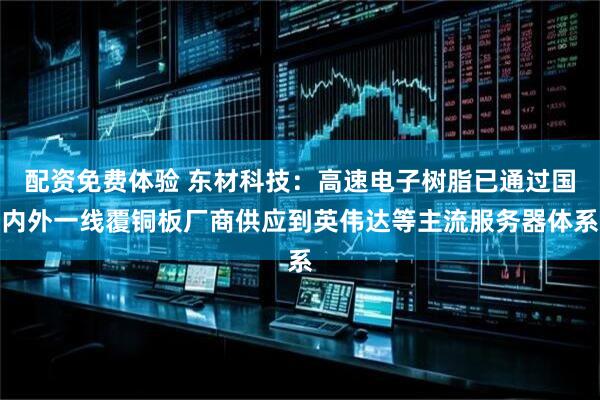 配资免费体验 东材科技：高速电子树脂已通过国内外一线覆铜板厂商供应到英伟达等主流服务器体系